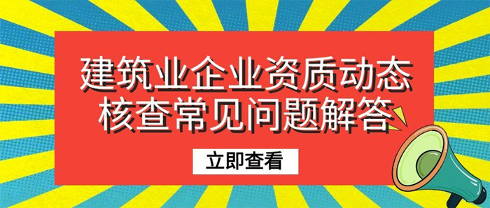 建筑业企业资质动态核查常见问题解答 建筑业企业资质动态核查常见问题解答
