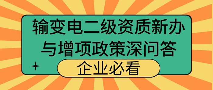 输变电工程专业承包二级资质新办与增项政策深度问答 输变电工程专业承包二级资质新办与增项政策深度问答