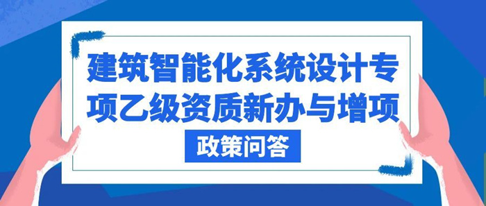 建筑智能化系统设计专项乙级资质新办与增项政策深度问答 建筑智能化系统设计专项乙级资质新办与增项政策深度问答