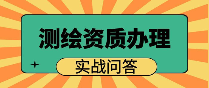 测绘资质办理实战问答 测绘资质办理实战问答