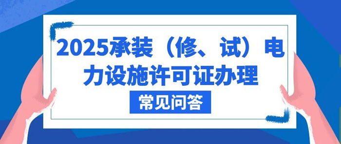 2025承装(修、试)电力设施许可证办理流程常见问答 2025承装(修、试)电力设施许可证办理流程常见问答